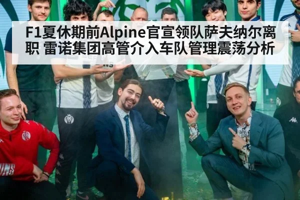F1夏休期前Alpine官宣领队萨夫纳尔离职 雷诺集团高管介入车队管理震荡分析