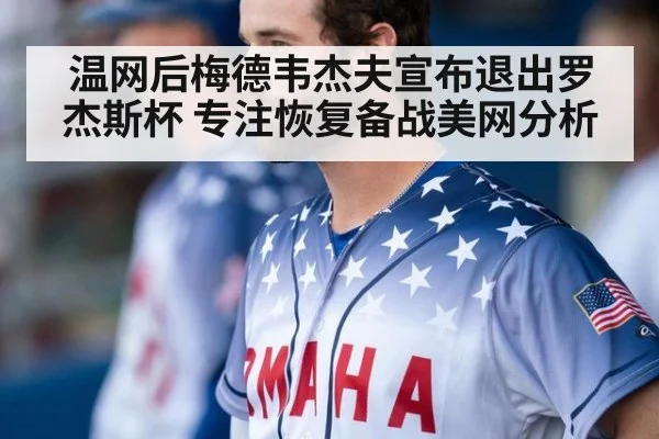 温网后梅德韦杰夫宣布退出罗杰斯杯 专注恢复备战美网分析