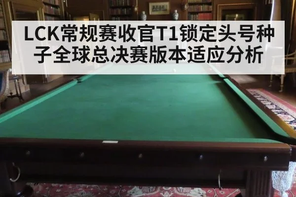 LCK常规赛收官T1锁定头号种子全球总决赛版本适应分析