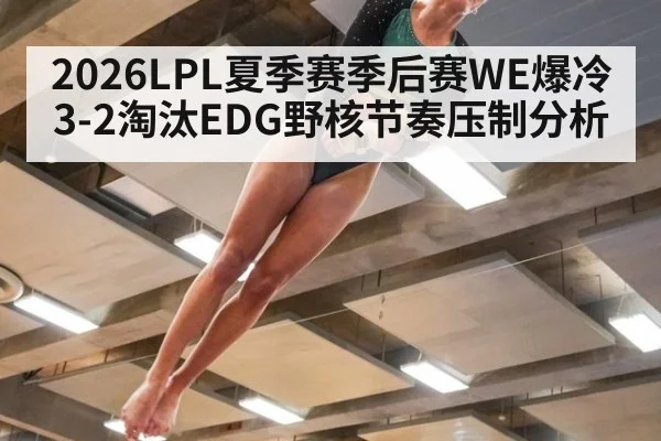 2026LPL夏季赛季后赛WE爆冷3-2淘汰EDG野核节奏压制分析
