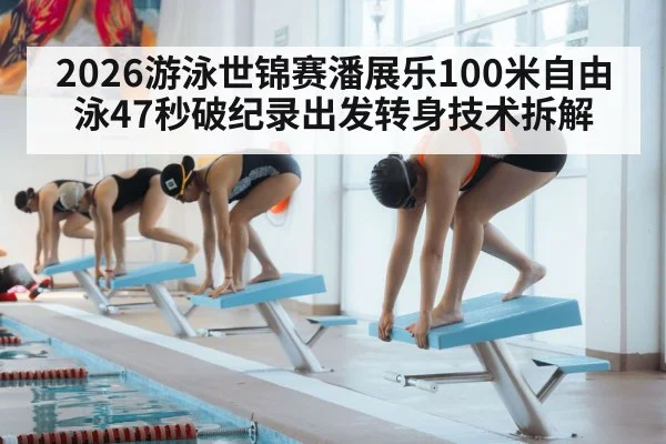 2026游泳世锦赛潘展乐100米自由泳47秒破纪录出发转身技术拆解