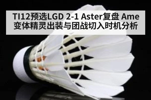 TI12预选LGD 2-1 Aster复盘 Ame变体精灵出装与团战切入时机分析