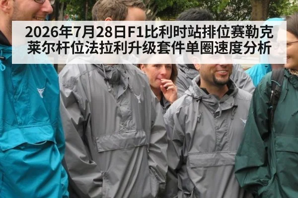 2026年7月28日F1比利时站排位赛勒克莱尔杆位法拉利升级套件单圈速度分析