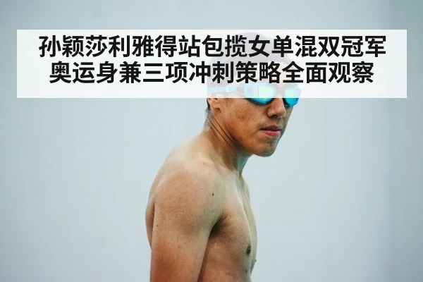 孙颖莎利雅得站包揽女单混双冠军 奥运身兼三项冲刺策略全面观察