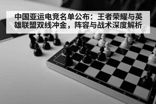 中国亚运电竞名单公布:王者荣耀与英雄联盟双线冲金,阵容与战术深度解析