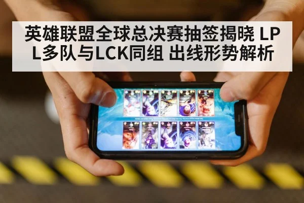 英雄联盟全球总决赛抽签揭晓 LPL多队与LCK同组 出线形势解析